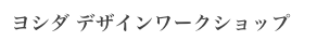 ヨシダ デザインワークショップ